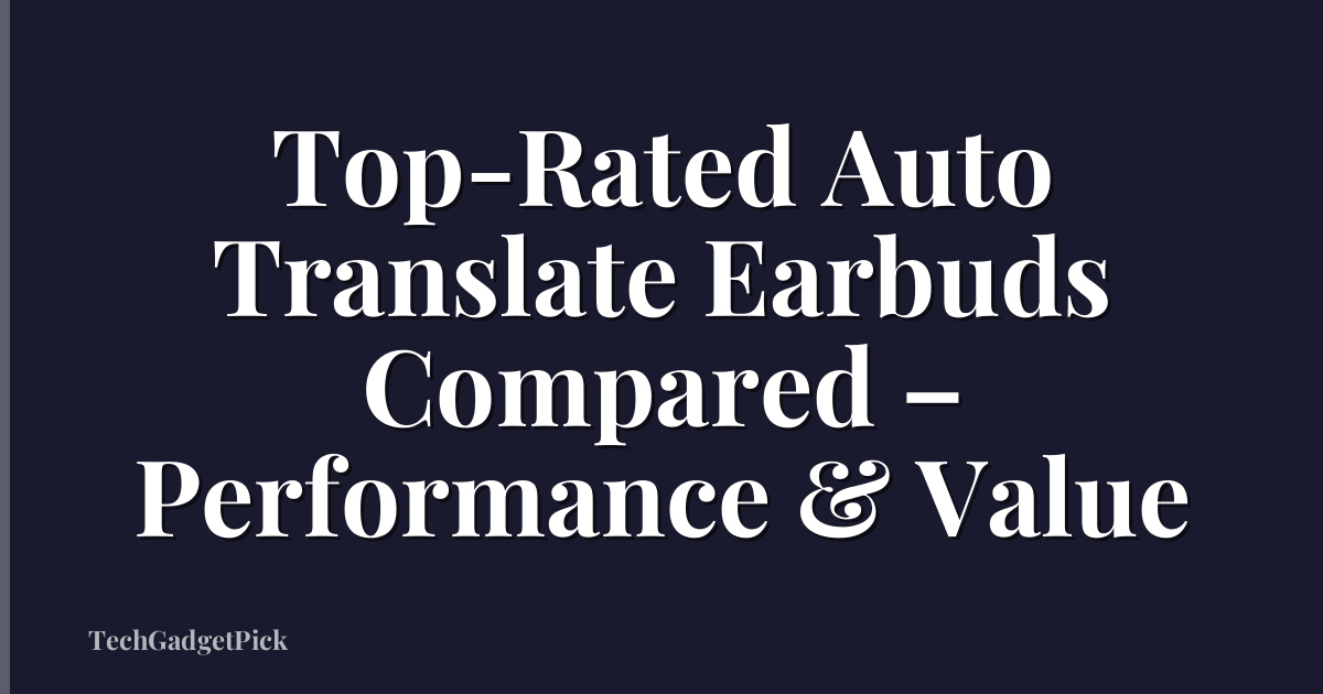 Top-Rated Auto Translate Earbuds Compared – Performance & Value
