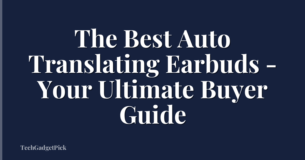 The Best Auto Translating Earbuds - Your Ultimate Buyer Guide