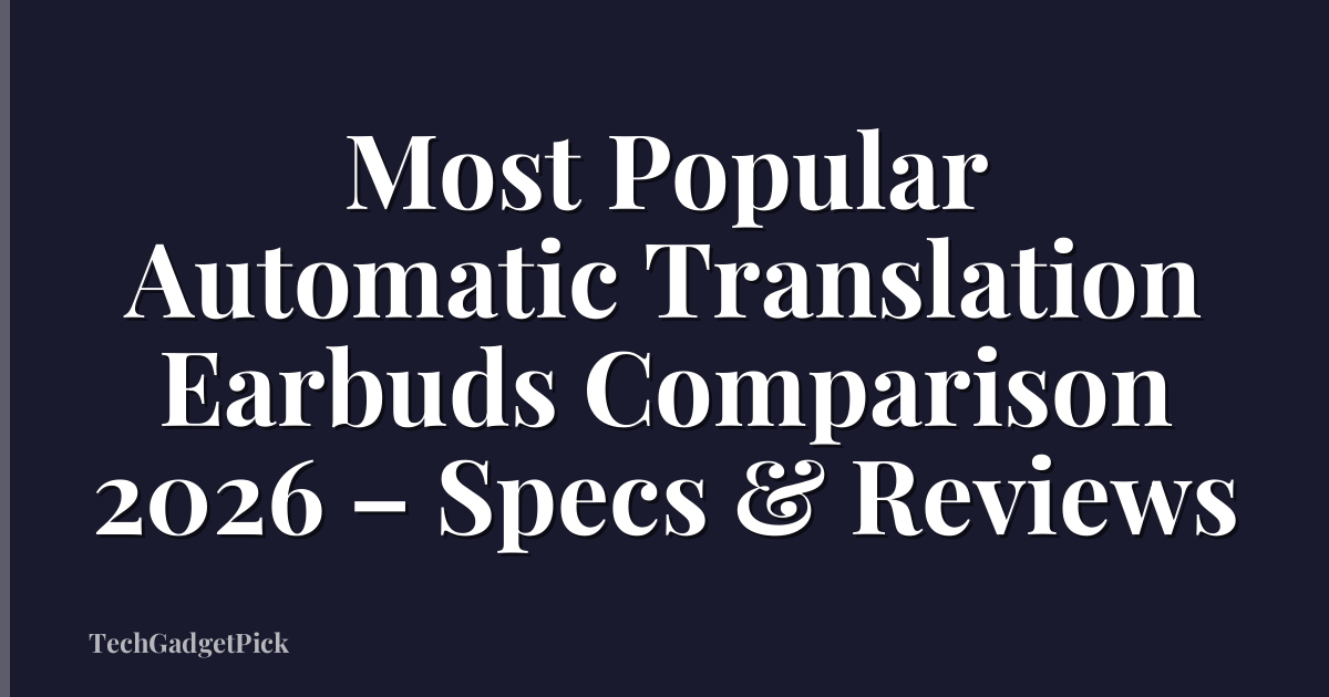 Most Popular Automatic Translation Earbuds Comparison 2026 – Specs & Reviews