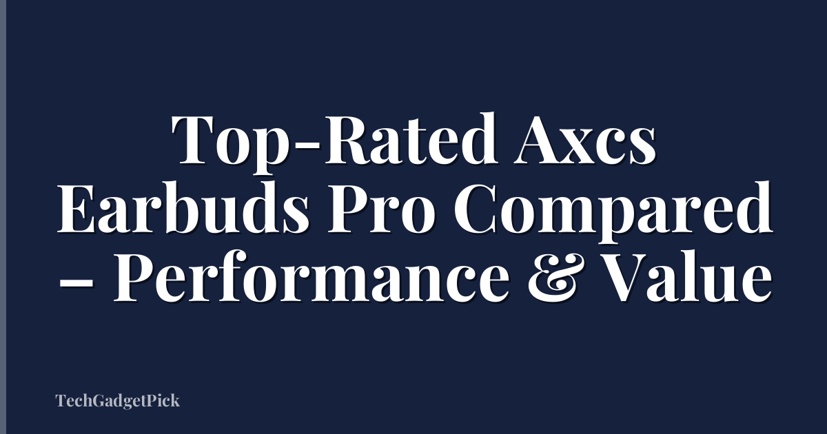 Top-Rated Axcs Earbuds Pro Compared – Performance & Value