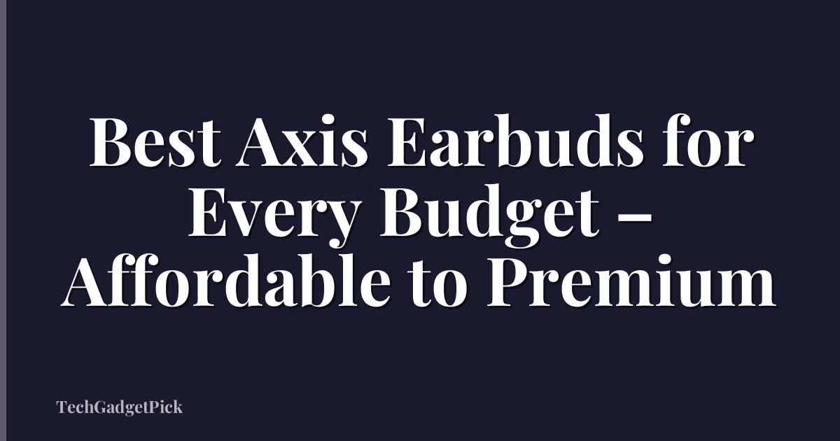 Best Axis Earbuds for Every Budget – Affordable to Premium