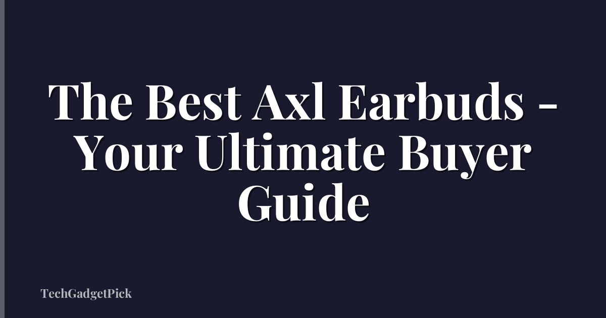 The Best Axl Earbuds - Your Ultimate Buyer Guide