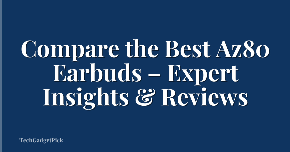 Compare the Best Az80 Earbuds – Expert Insights & Reviews