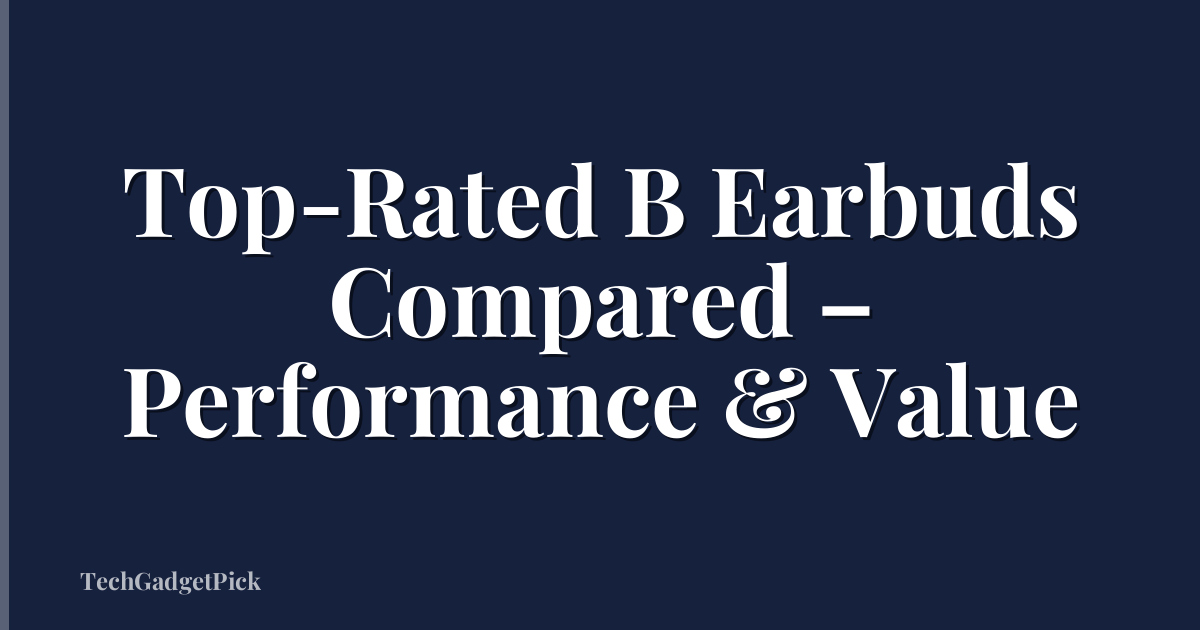 Top-Rated B Earbuds Compared – Performance & Value