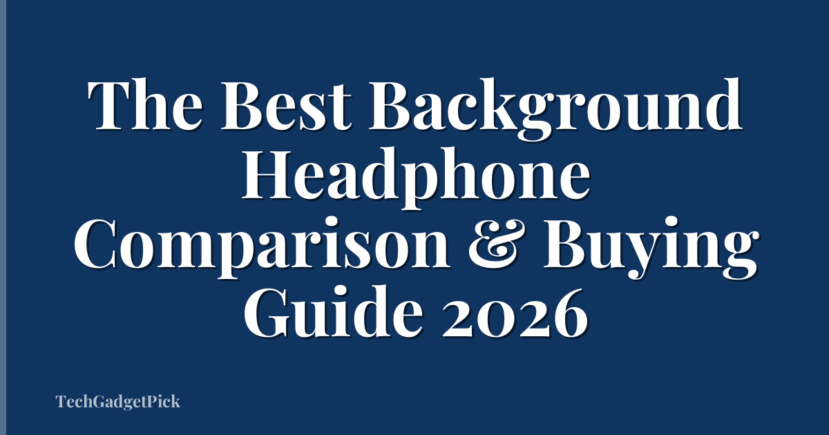 The Best Background Headphone Comparison & Buying Guide 2026