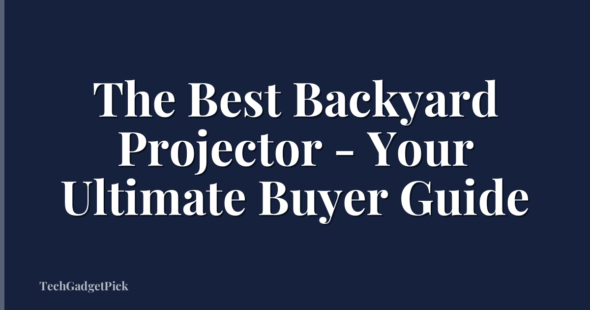 The Best Backyard Projector - Your Ultimate Buyer Guide