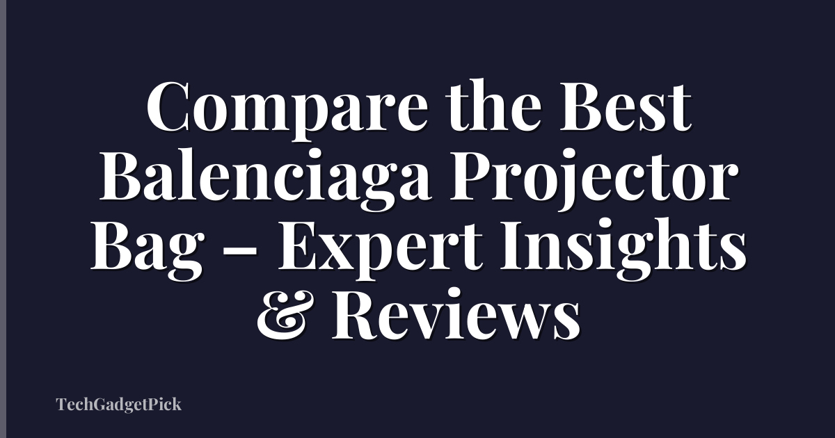 Compare the Best Balenciaga Projector Bag – Expert Insights & Reviews