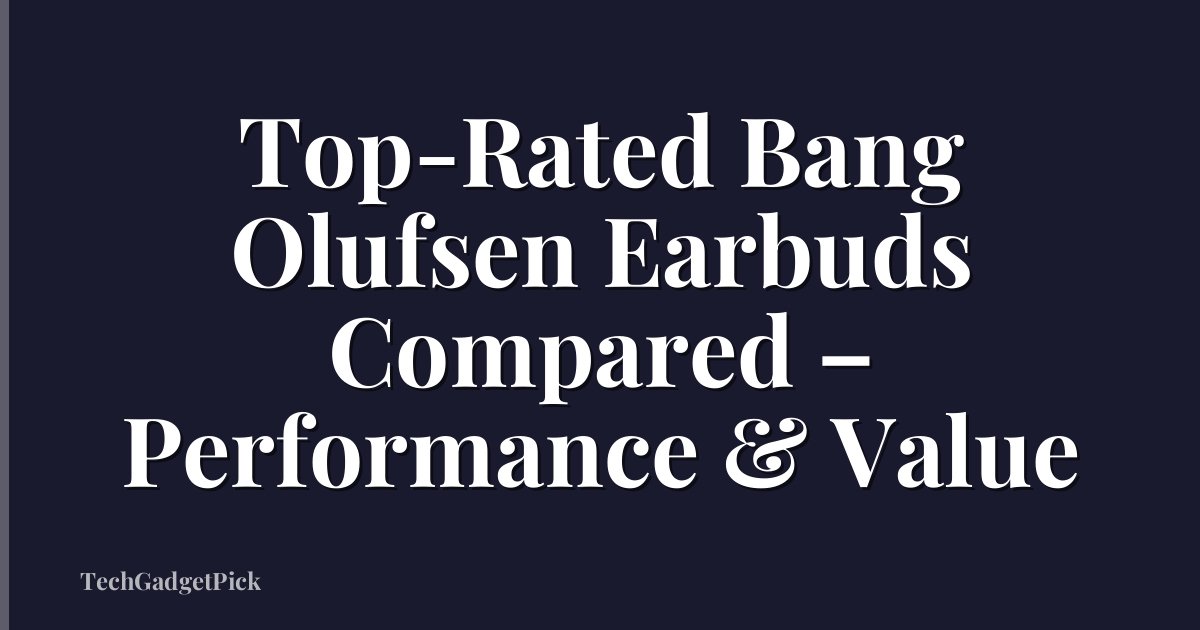Top-Rated Bang Olufsen Earbuds Compared – Performance & Value