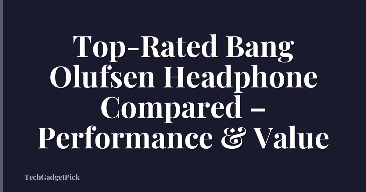 Top-Rated Bang Olufsen Headphone Compared – Performance & Value