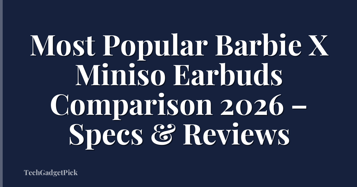Most Popular Barbie X Miniso Earbuds Comparison 2026 – Specs & Reviews
