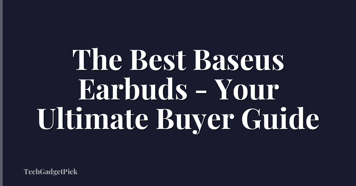 The Best Baseus Earbuds - Your Ultimate Buyer Guide