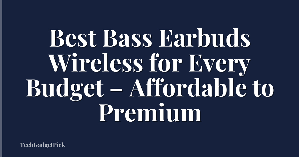 Best Bass Earbuds Wireless for Every Budget – Affordable to Premium