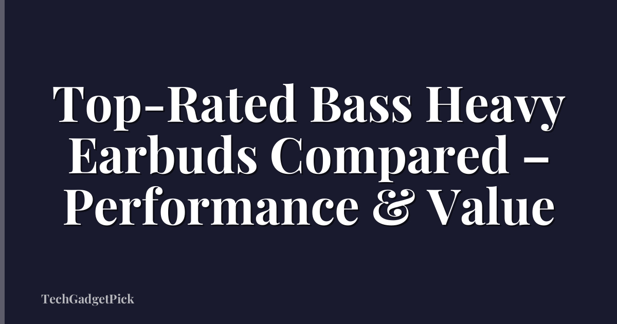 Top-Rated Bass Heavy Earbuds Compared – Performance & Value