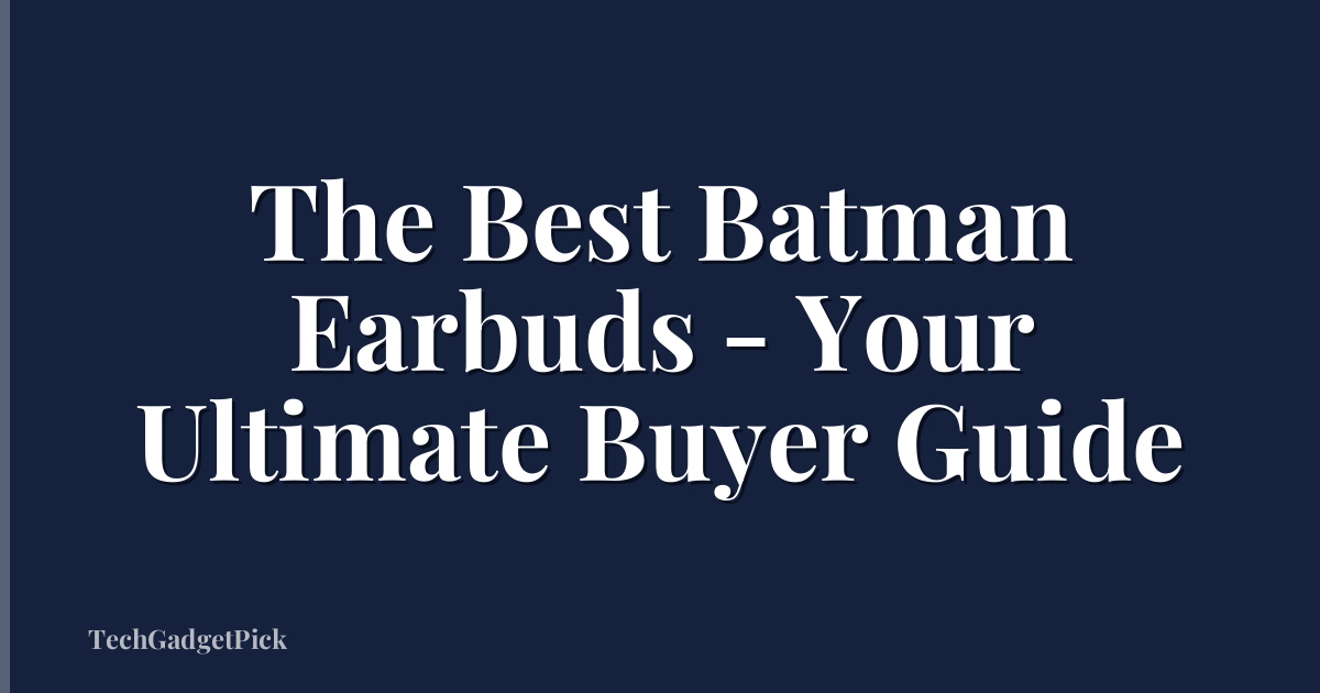The Best Batman Earbuds - Your Ultimate Buyer Guide