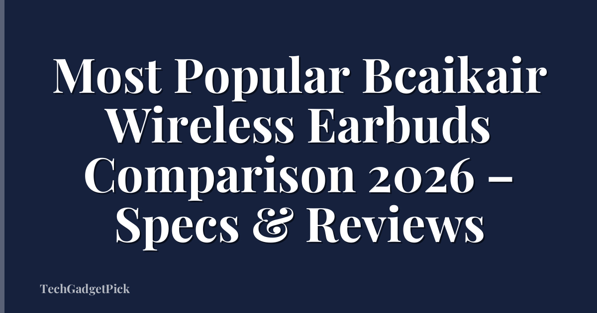 Most Popular Bcaikair Wireless Earbuds Comparison 2026 – Specs & Reviews