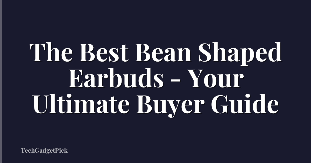 The Best Bean Shaped Earbuds - Your Ultimate Buyer Guide