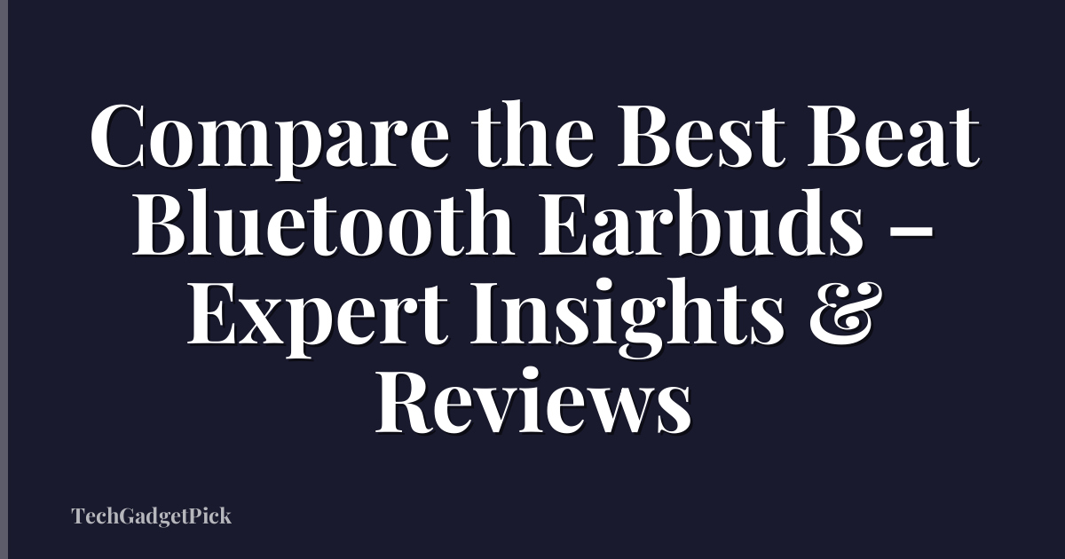 Compare the Best Beat Bluetooth Earbuds – Expert Insights & Reviews