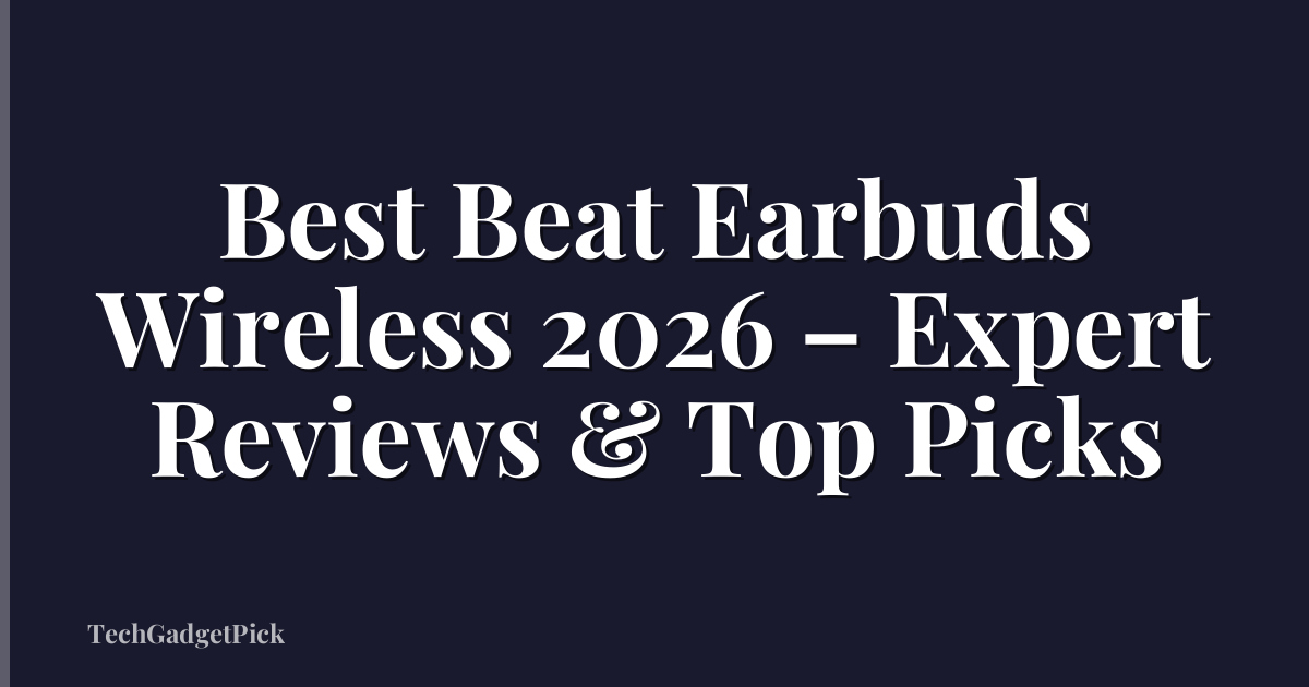 Best Beat Earbuds Wireless 2026 – Expert Reviews & Top Picks