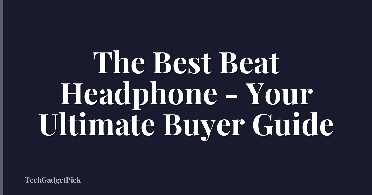 The Best Beat Headphone - Your Ultimate Buyer Guide