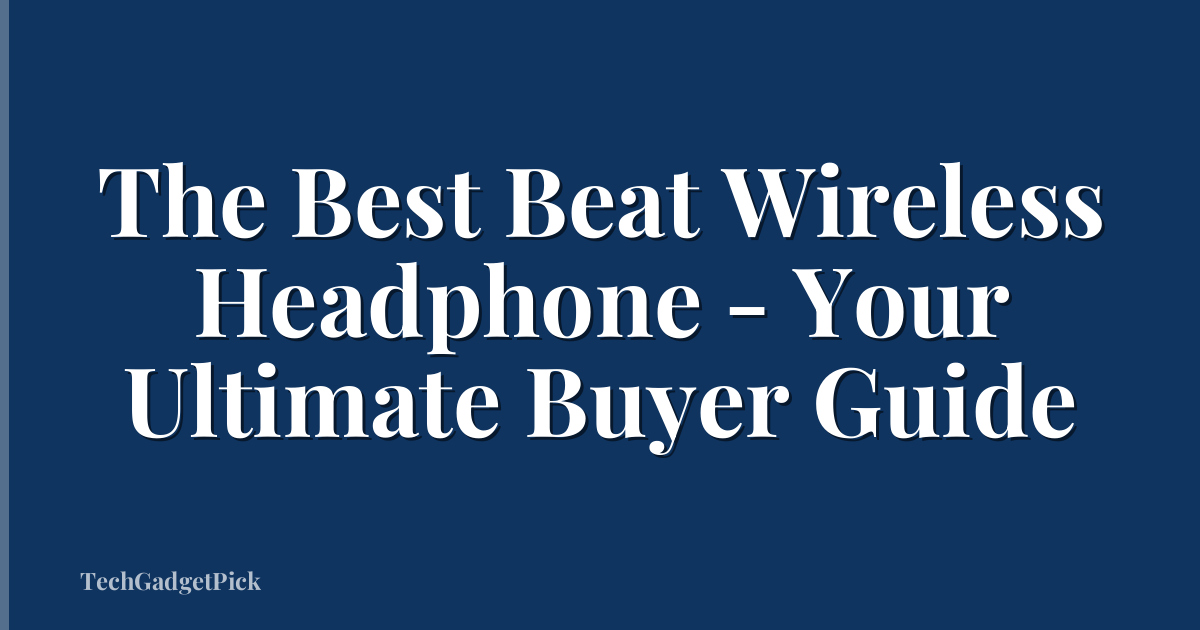 The Best Beat Wireless Headphone - Your Ultimate Buyer Guide