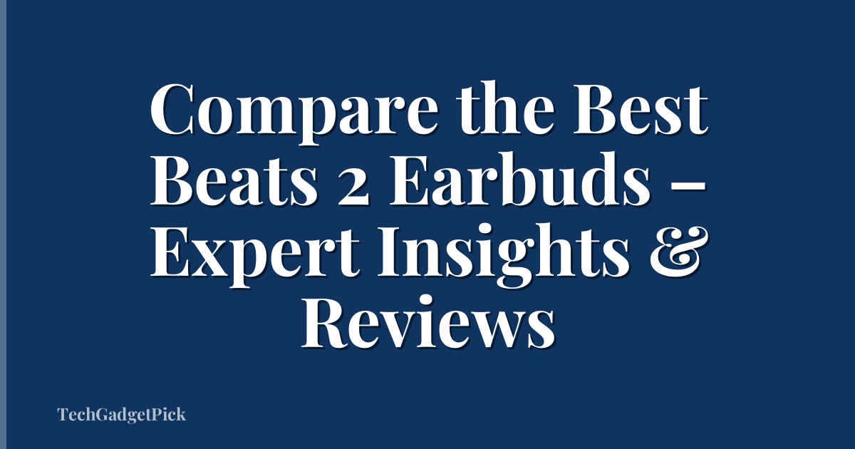 Compare the Best Beats 2 Earbuds – Expert Insights & Reviews