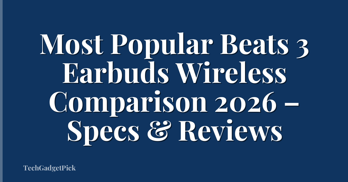 Most Popular Beats 3 Earbuds Wireless Comparison 2026 – Specs & Reviews
