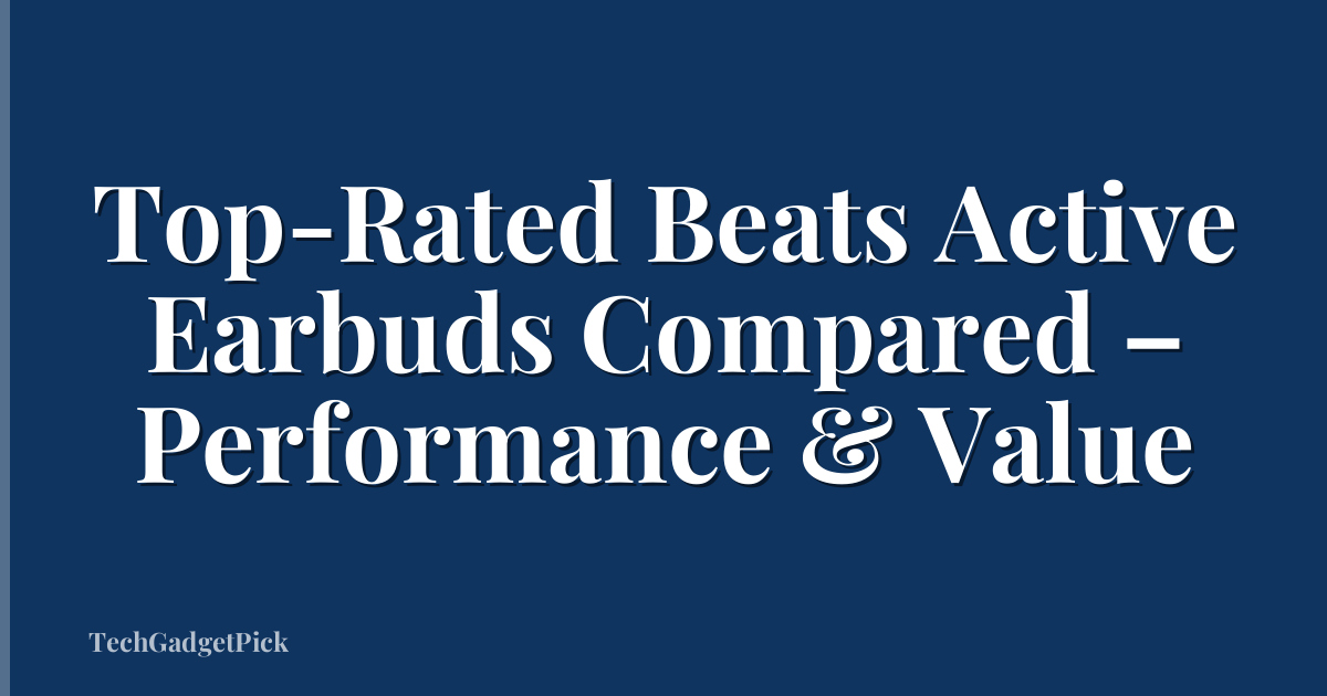 Top-Rated Beats Active Earbuds Compared – Performance & Value
