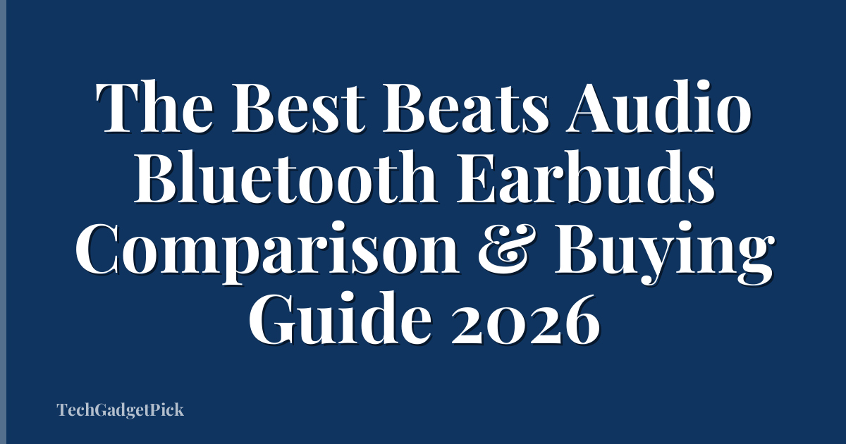 The Best Beats Audio Bluetooth Earbuds Comparison & Buying Guide 2026