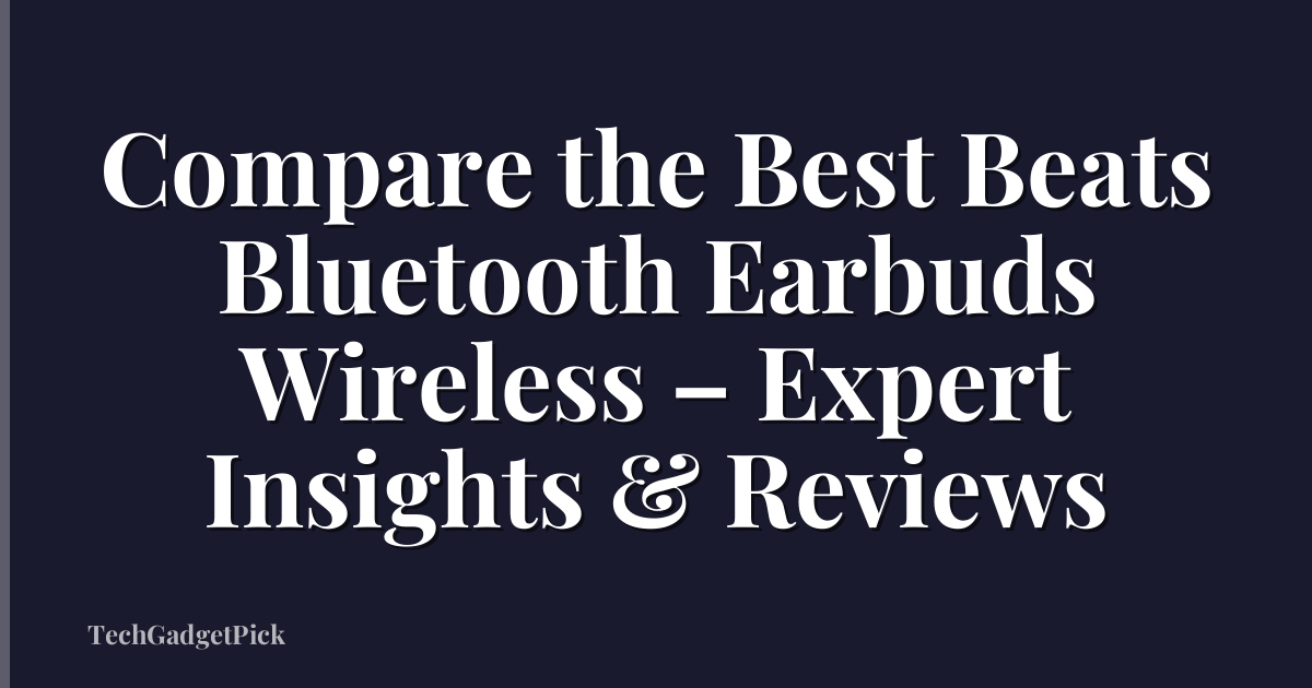Compare the Best Beats Bluetooth Earbuds Wireless – Expert Insights & Reviews