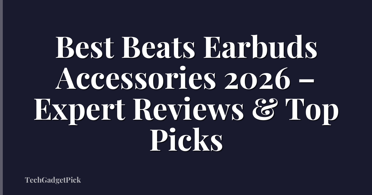 Best Beats Earbuds Accessories 2026 – Expert Reviews & Top Picks