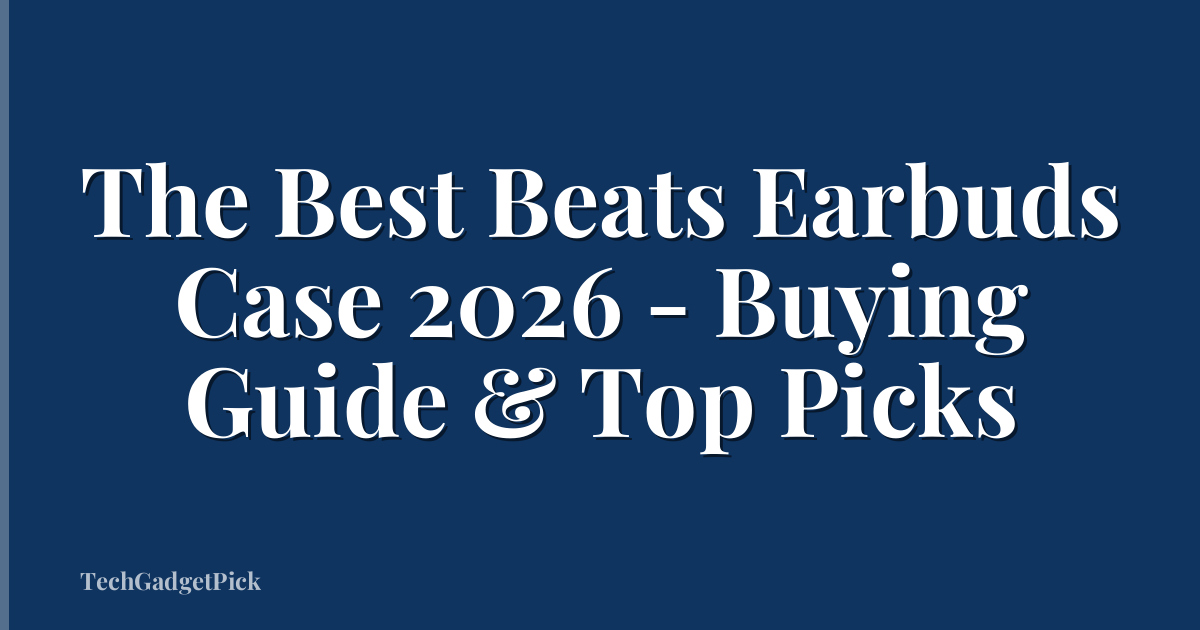 The Best Beats Earbuds Case 2026 - Buying Guide & Top Picks