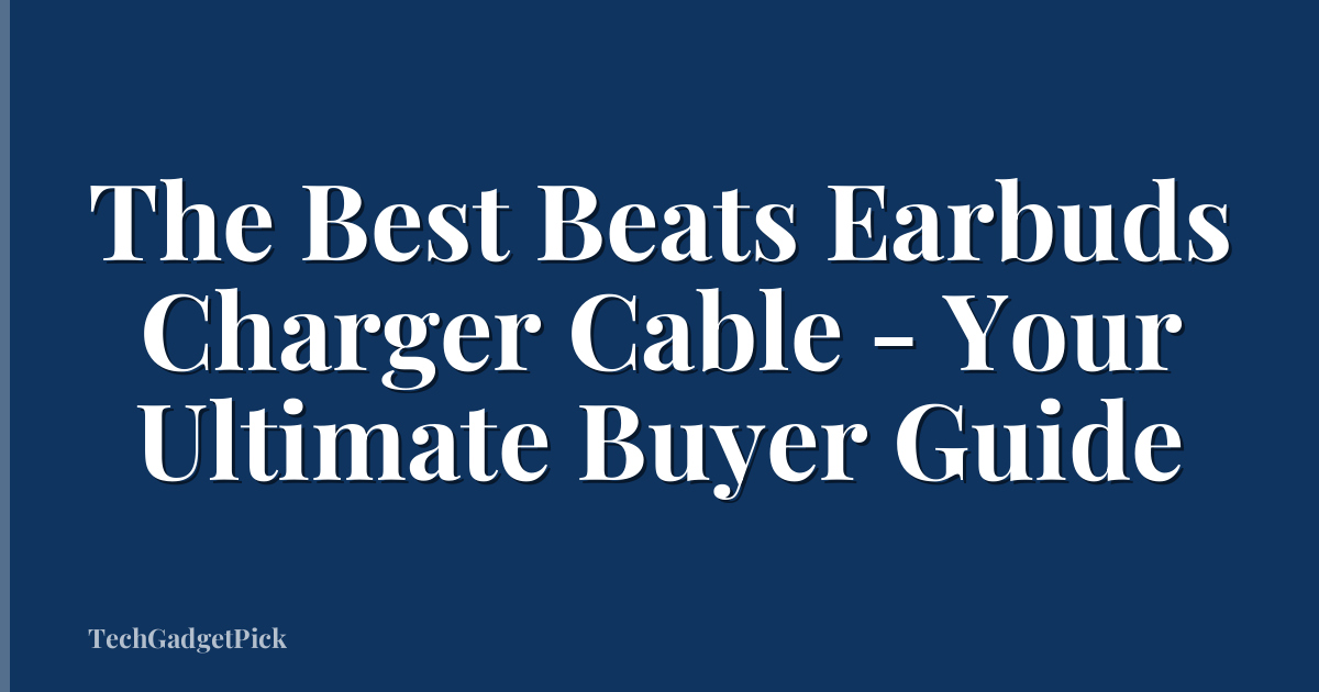 The Best Beats Earbuds Charger Cable - Your Ultimate Buyer Guide