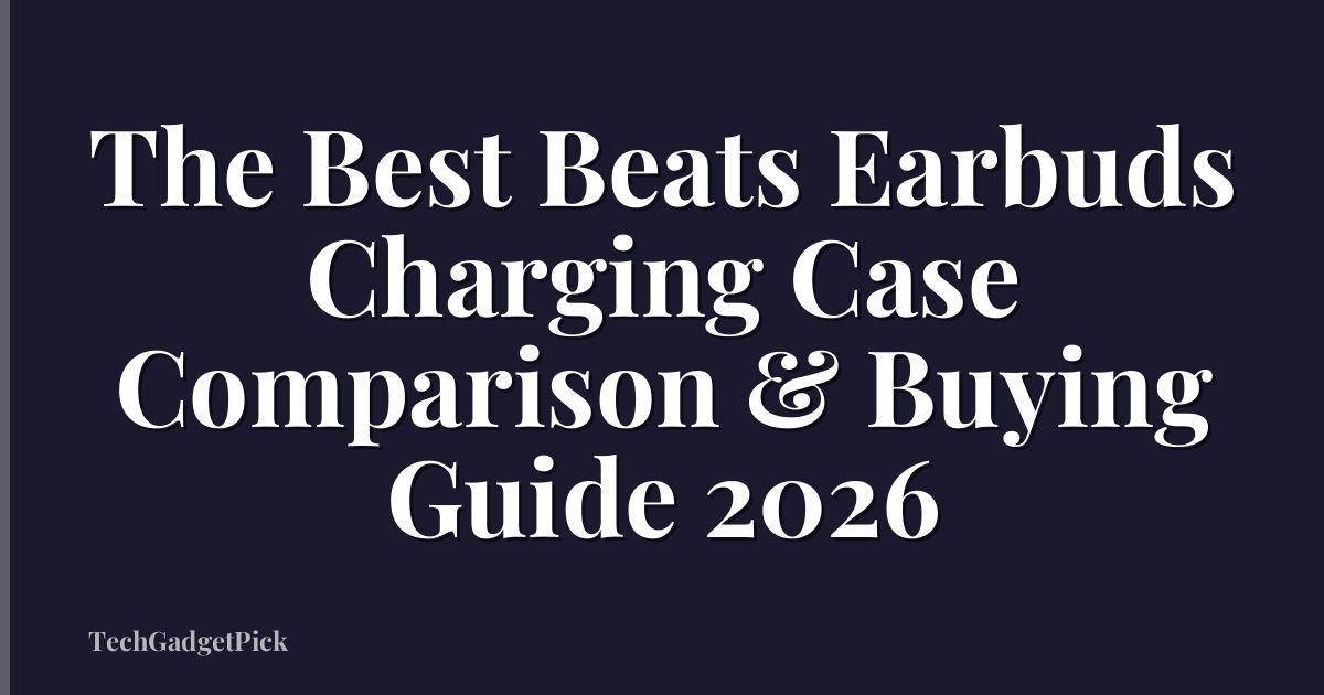 The Best Beats Earbuds Charging Case Comparison & Buying Guide 2026