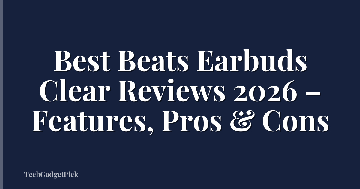 Best Beats Earbuds Clear Reviews 2026 – Features, Pros & Cons