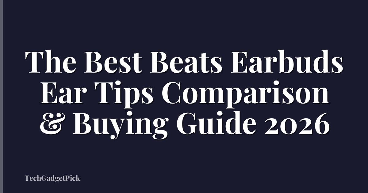 The Best Beats Earbuds Ear Tips Comparison & Buying Guide 2026