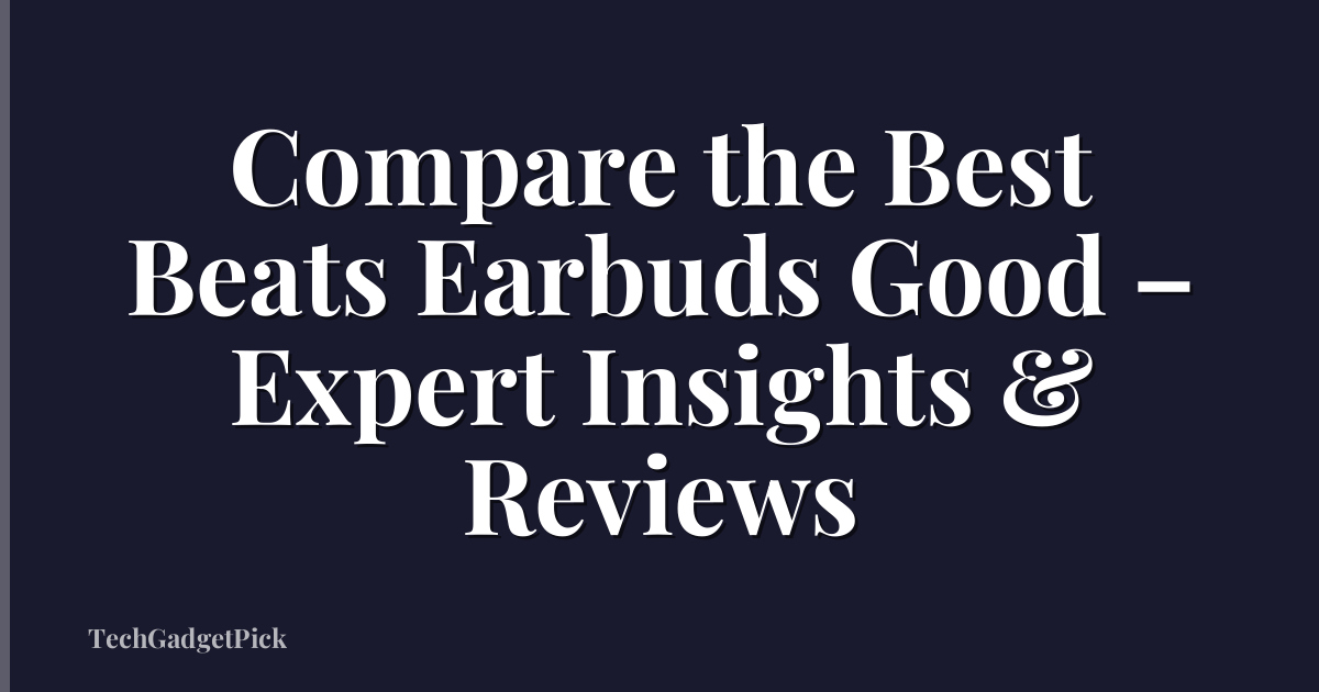 Compare the Best Beats Earbuds Good – Expert Insights & Reviews