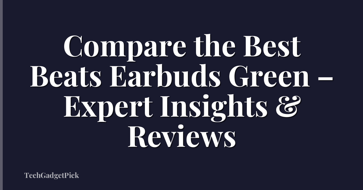 Compare the Best Beats Earbuds Green – Expert Insights & Reviews