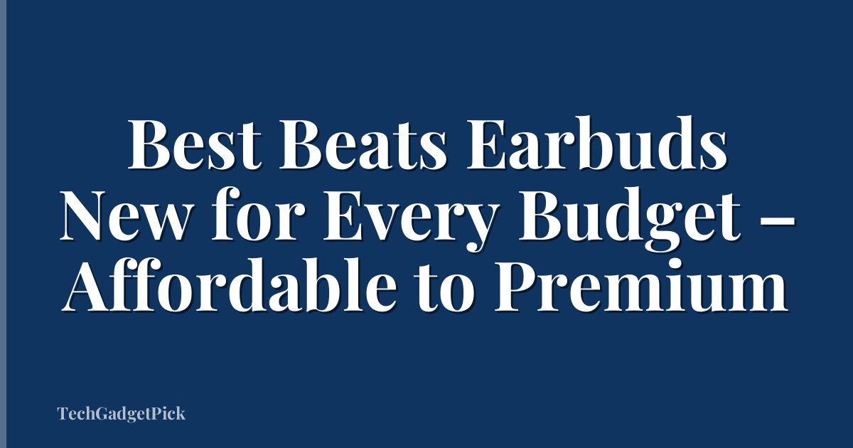Best Beats Earbuds New for Every Budget – Affordable to Premium