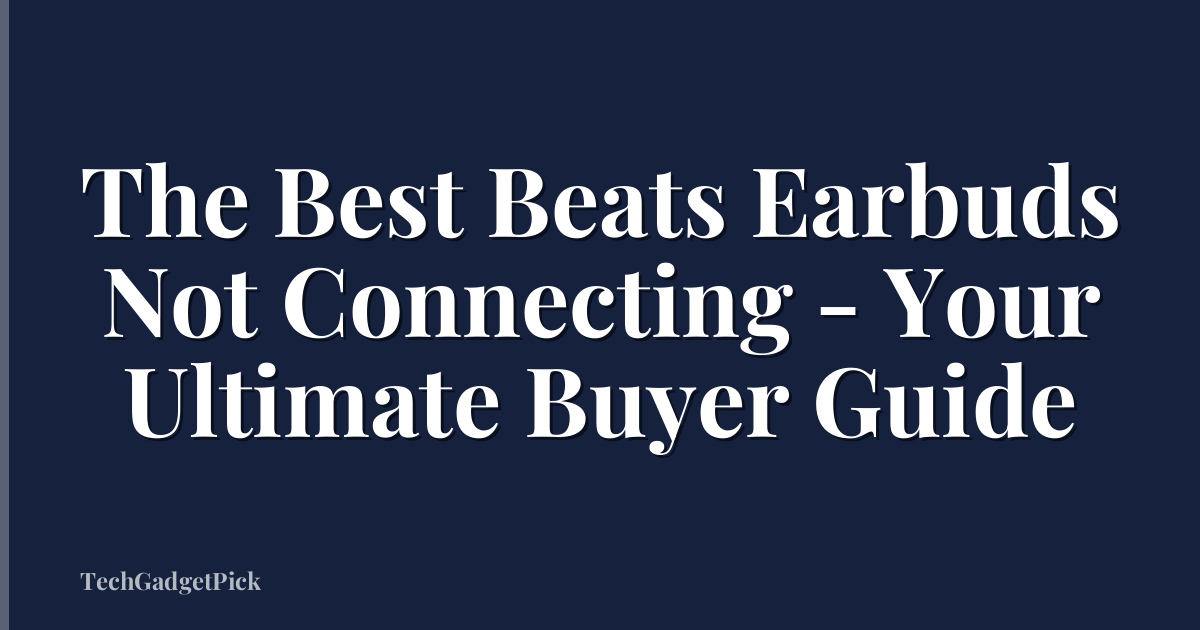 The Best Beats Earbuds Not Connecting - Your Ultimate Buyer Guide
