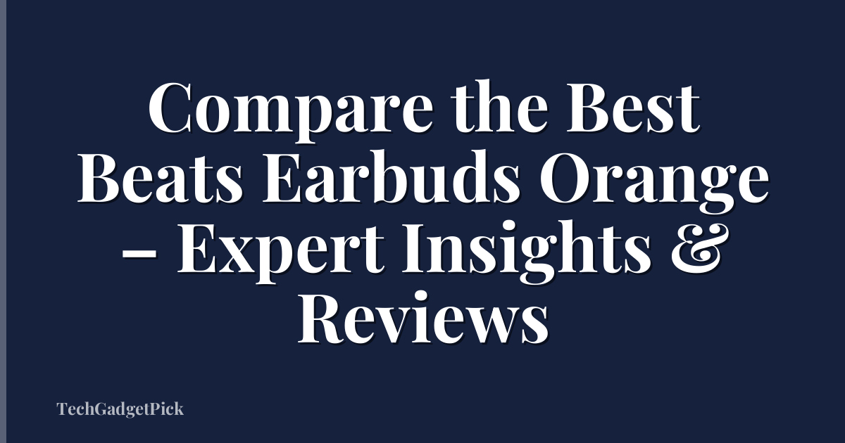 Compare the Best Beats Earbuds Orange – Expert Insights & Reviews