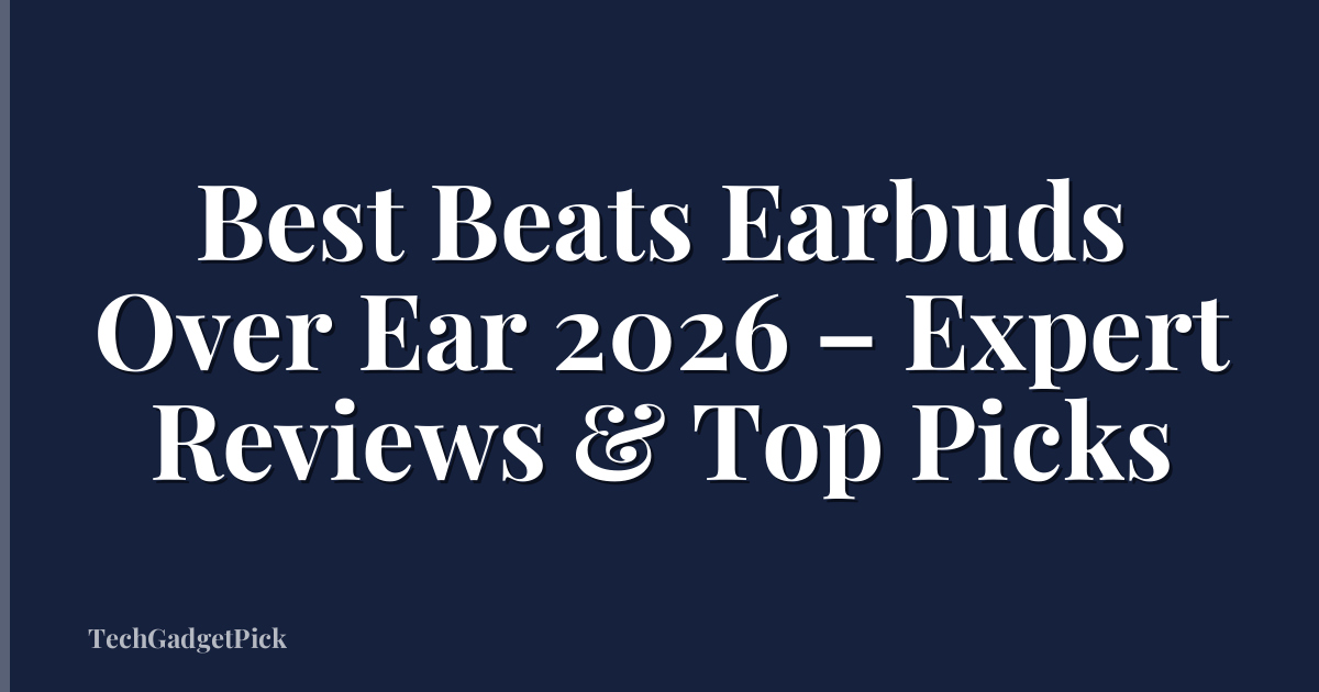Best Beats Earbuds Over Ear 2026 – Expert Reviews & Top Picks