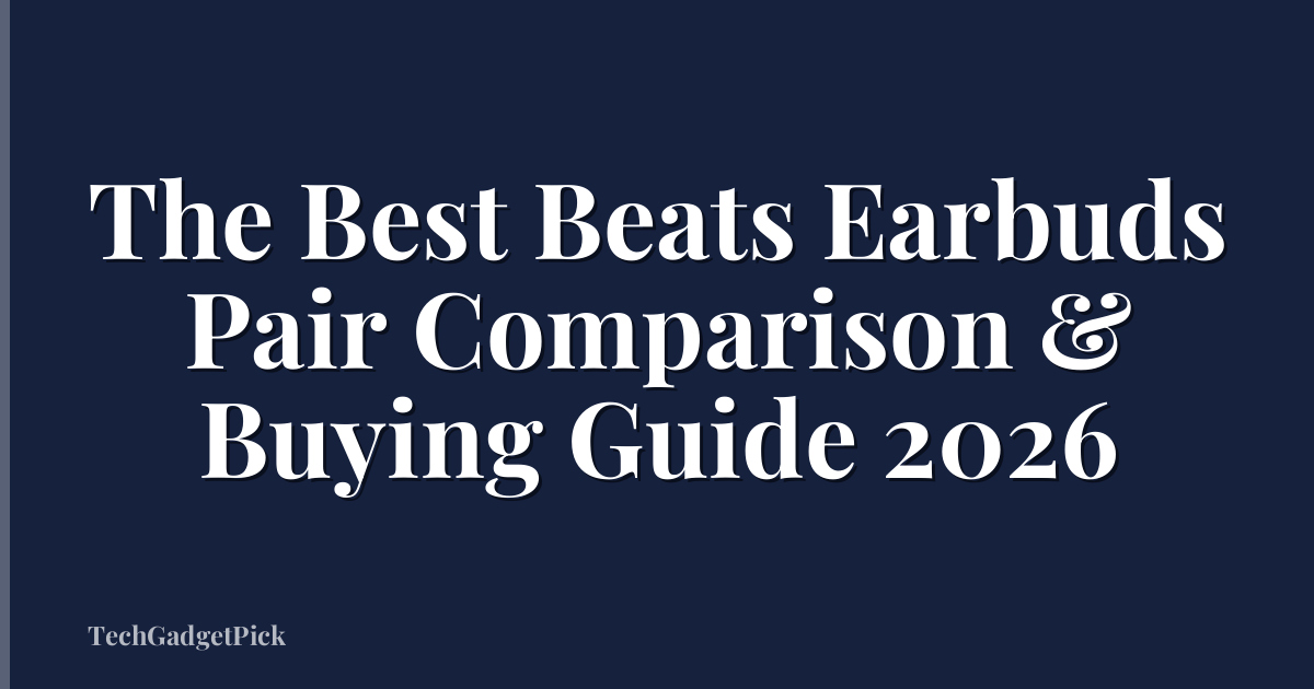 The Best Beats Earbuds Pair Comparison & Buying Guide 2026
