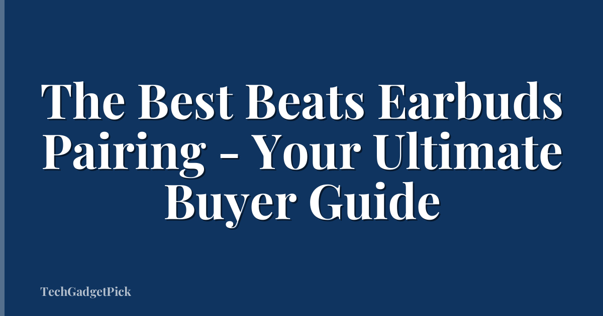 The Best Beats Earbuds Pairing - Your Ultimate Buyer Guide
