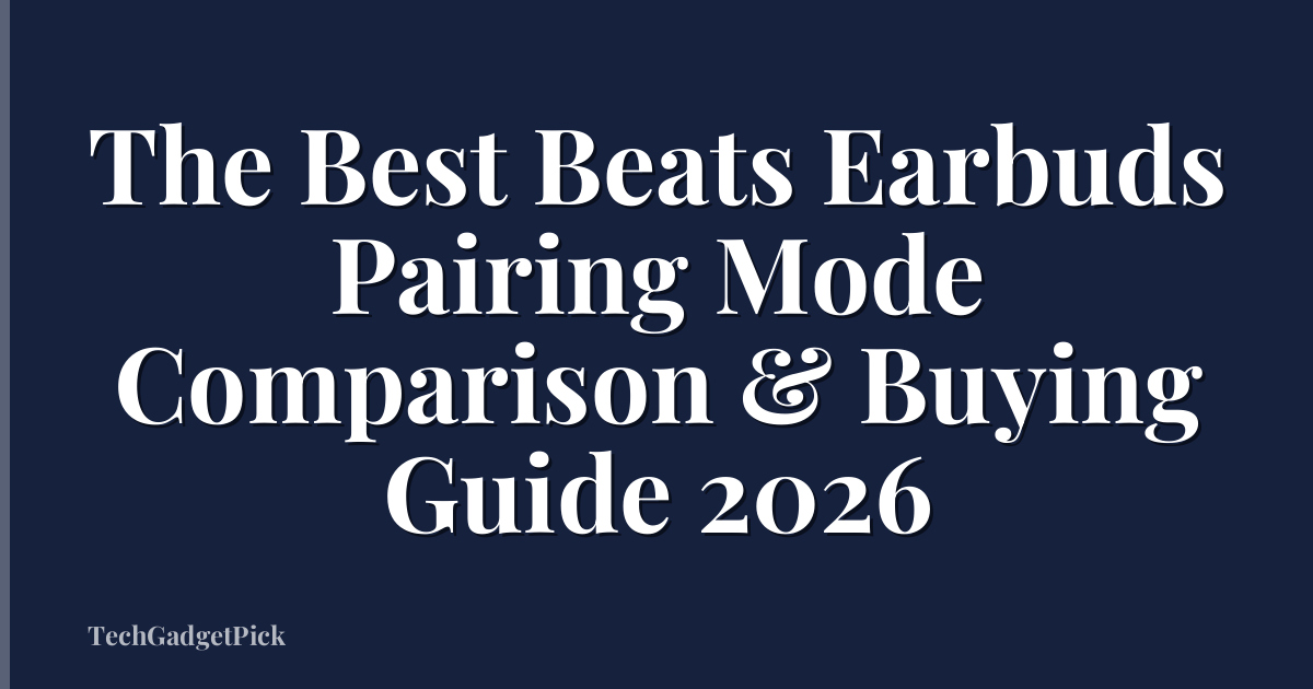 The Best Beats Earbuds Pairing Mode Comparison & Buying Guide 2026