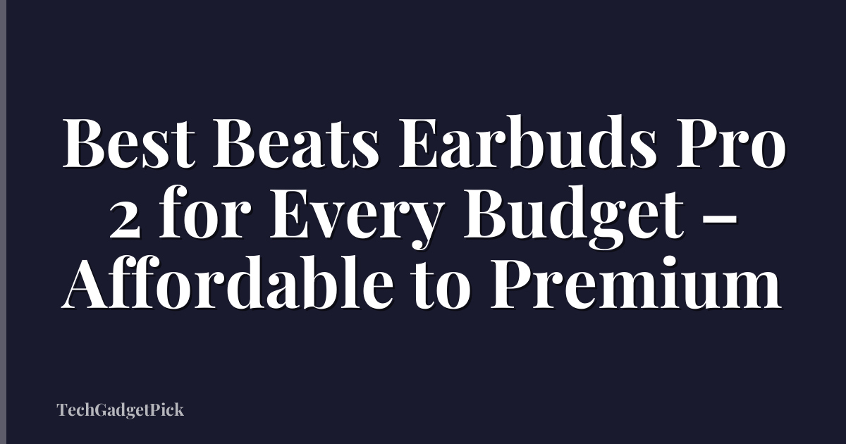 Best Beats Earbuds Pro 2 for Every Budget – Affordable to Premium