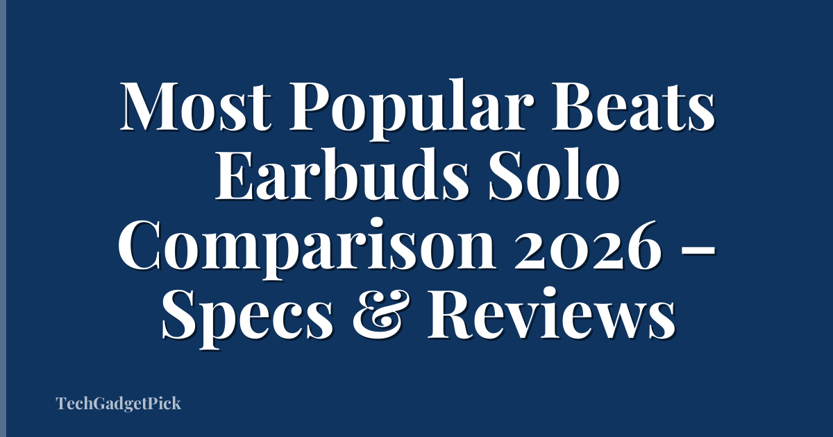 Most Popular Beats Earbuds Solo Comparison 2026 – Specs & Reviews