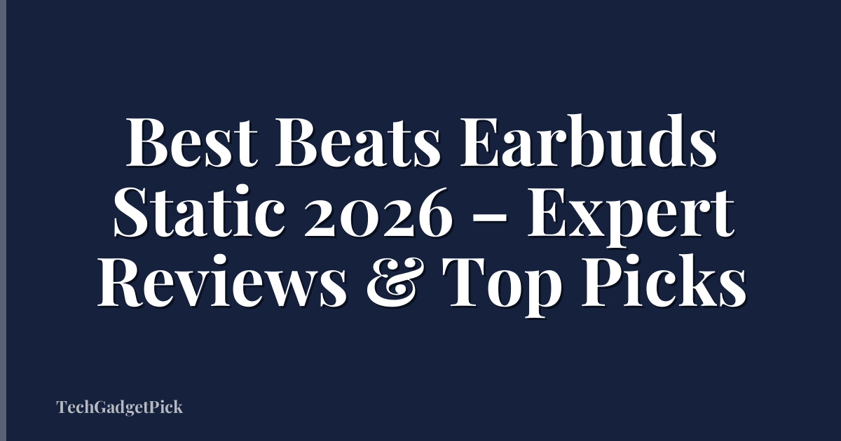 Best Beats Earbuds Static 2026 – Expert Reviews & Top Picks