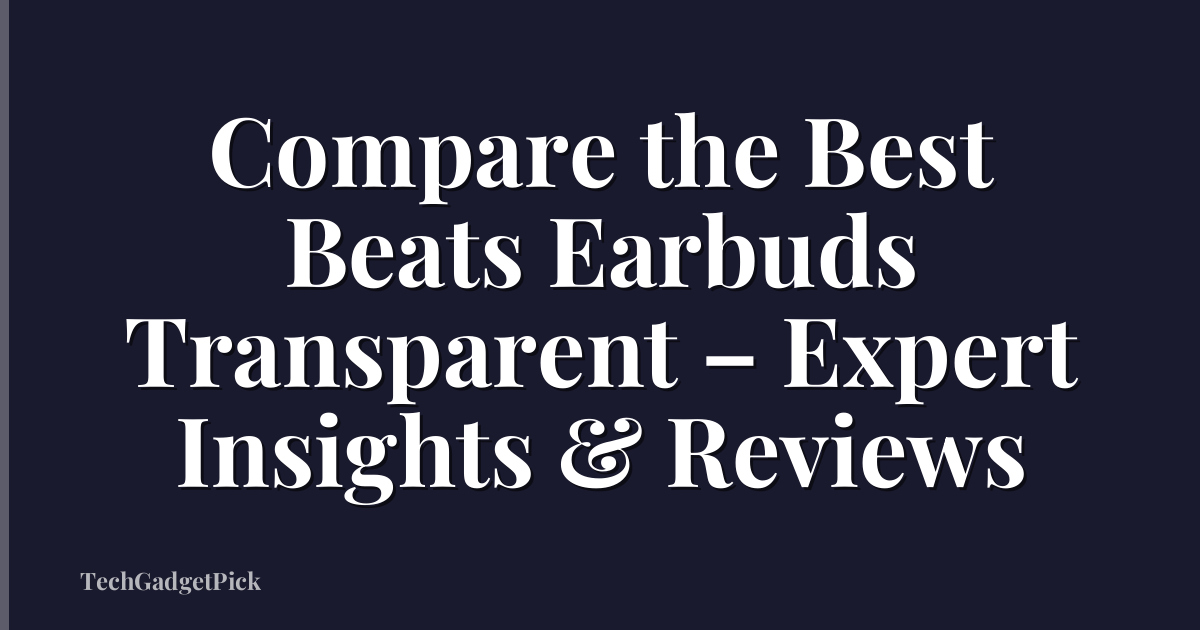 Compare the Best Beats Earbuds Transparent – Expert Insights & Reviews