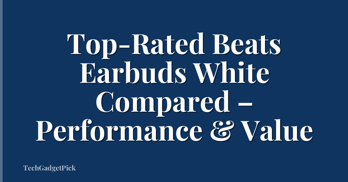 Top-Rated Beats Earbuds White Compared – Performance & Value