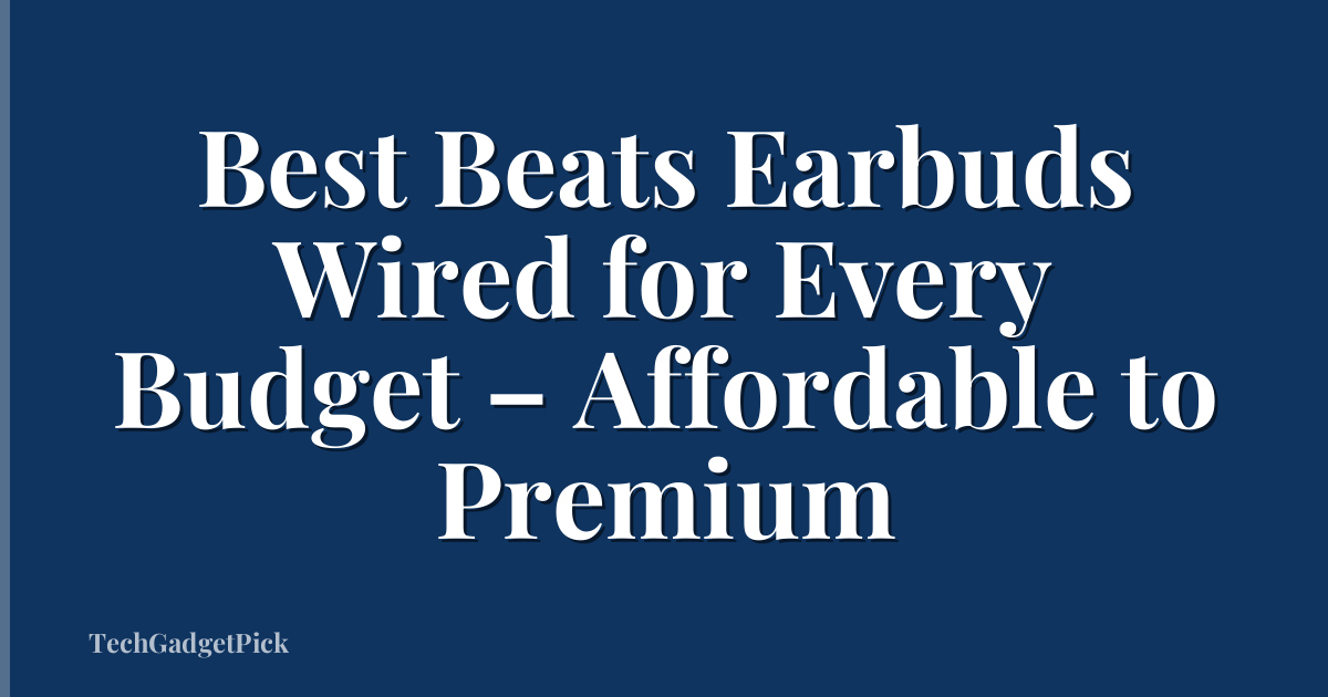 Best Beats Earbuds Wired for Every Budget – Affordable to Premium